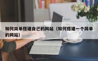 丽江如何简单搭建自己的网站（如何搭建一个简单的网站）