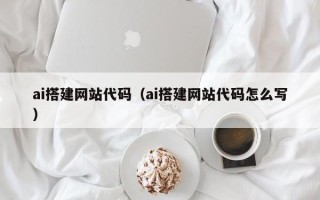 丽江ai搭建网站代码（ai搭建网站代码怎么写）