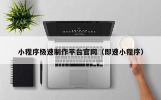 丽江小程序极速制作平台官网（即速小程序）