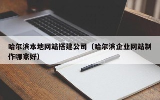 丽江哈尔滨本地网站搭建公司（哈尔滨企业网站制作哪家好）