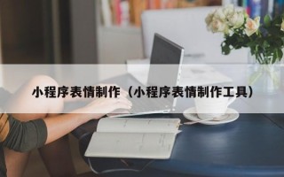 丽江小程序表情制作（小程序表情制作工具）