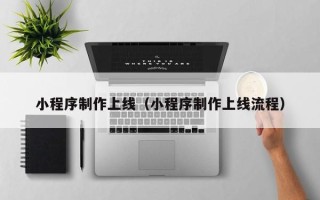 丽江小程序制作上线（小程序制作上线流程）