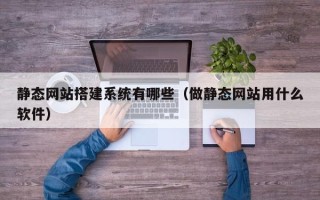 丽江静态网站搭建系统有哪些（做静态网站用什么软件）