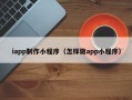 丽江iapp制作小程序（怎样做app小程序）