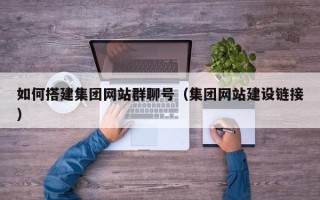 丽江如何搭建集团网站群聊号（集团网站建设链接）