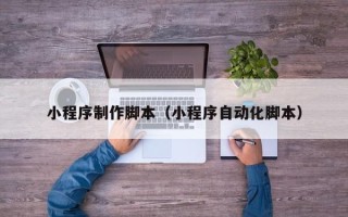 丽江小程序制作脚本（小程序自动化脚本）