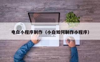 丽江电白小程序制作（小白如何制作小程序）