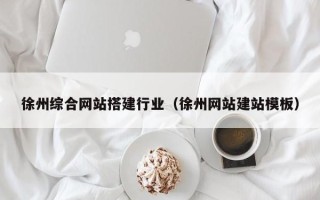 丽江徐州综合网站搭建行业（徐州网站建站模板）
