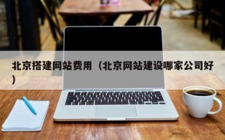 丽江北京搭建网站费用（北京网站建设哪家公司好）
