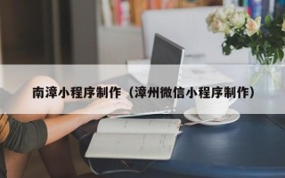 丽江南漳小程序制作（漳州微信小程序制作）