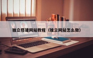 丽江独立搭建网站教程（独立网站怎么做）