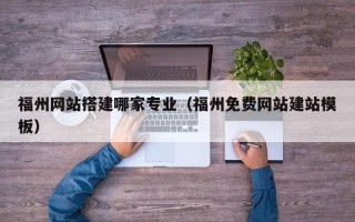 丽江福州网站搭建哪家专业（福州免费网站建站模板）