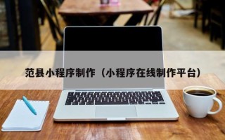 丽江范县小程序制作（小程序在线制作平台）