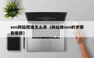 丽江seo网站搭建怎么弄（网站做seo的步骤有哪些）