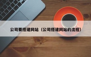 丽江公司要搭建网站（公司搭建网站的流程）